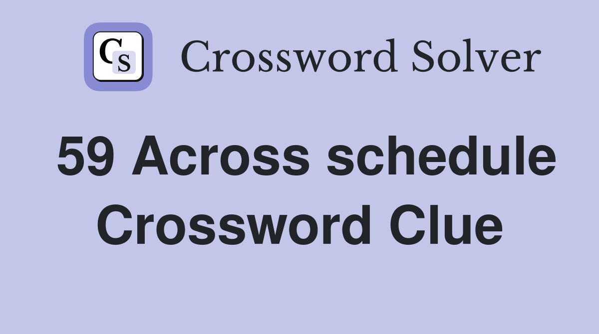 59 Across schedule Crossword Clue