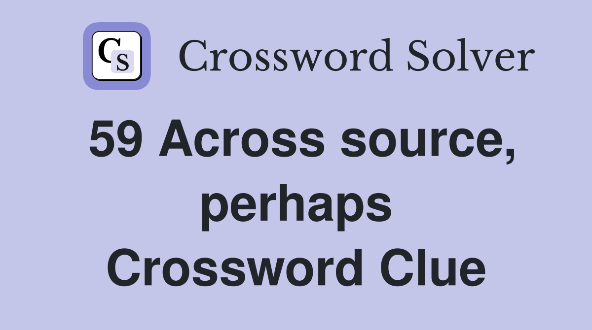 59 Across source, perhaps Crossword Clue