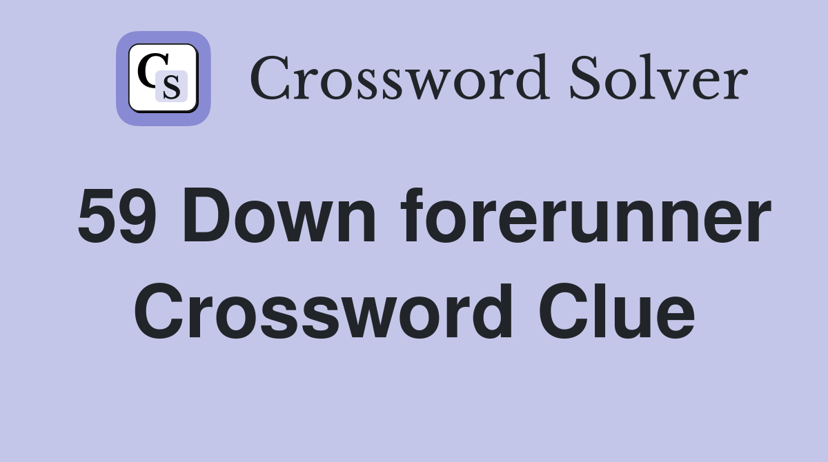 59 Down forerunner Crossword Clue