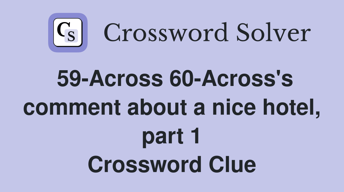 59-Across 60-Across's comment about a nice hotel, part 1 Crossword Clue