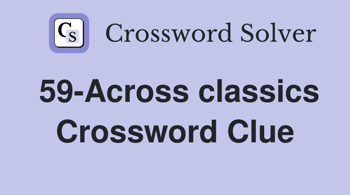 59-Across classics Crossword Clue