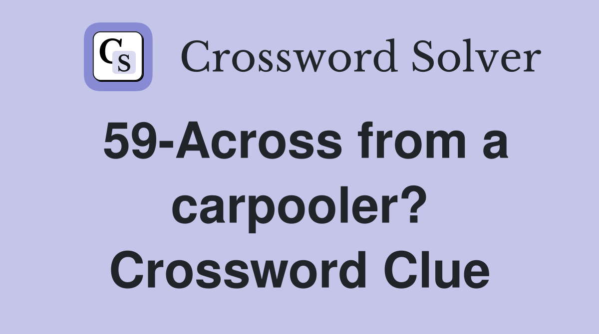 59-Across from a carpooler? Crossword Clue