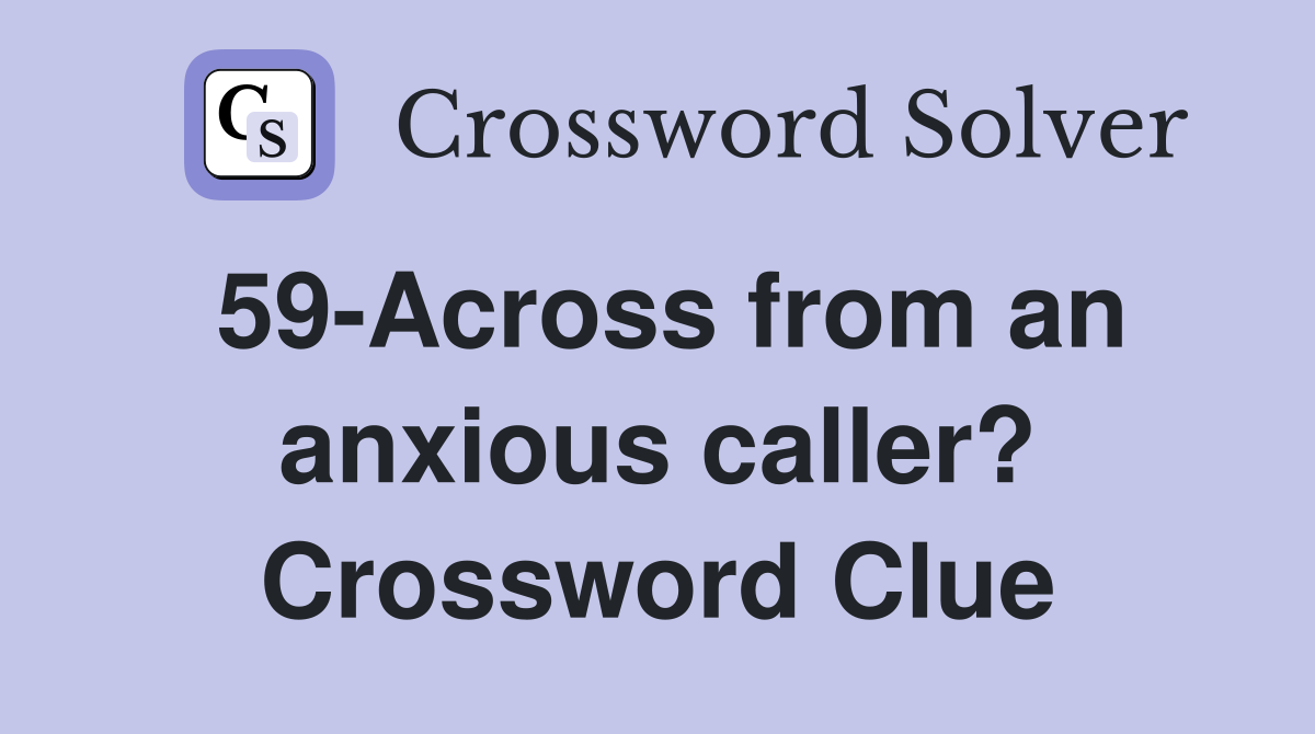 59-Across from an anxious caller? Crossword Clue