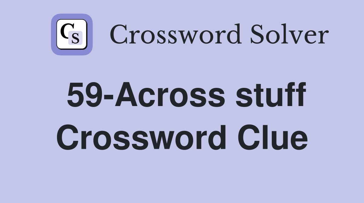 59-Across stuff Crossword Clue