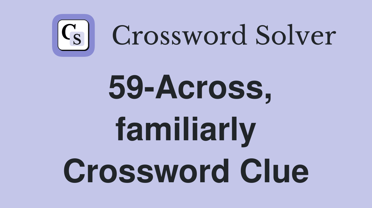 59-Across, familiarly Crossword Clue