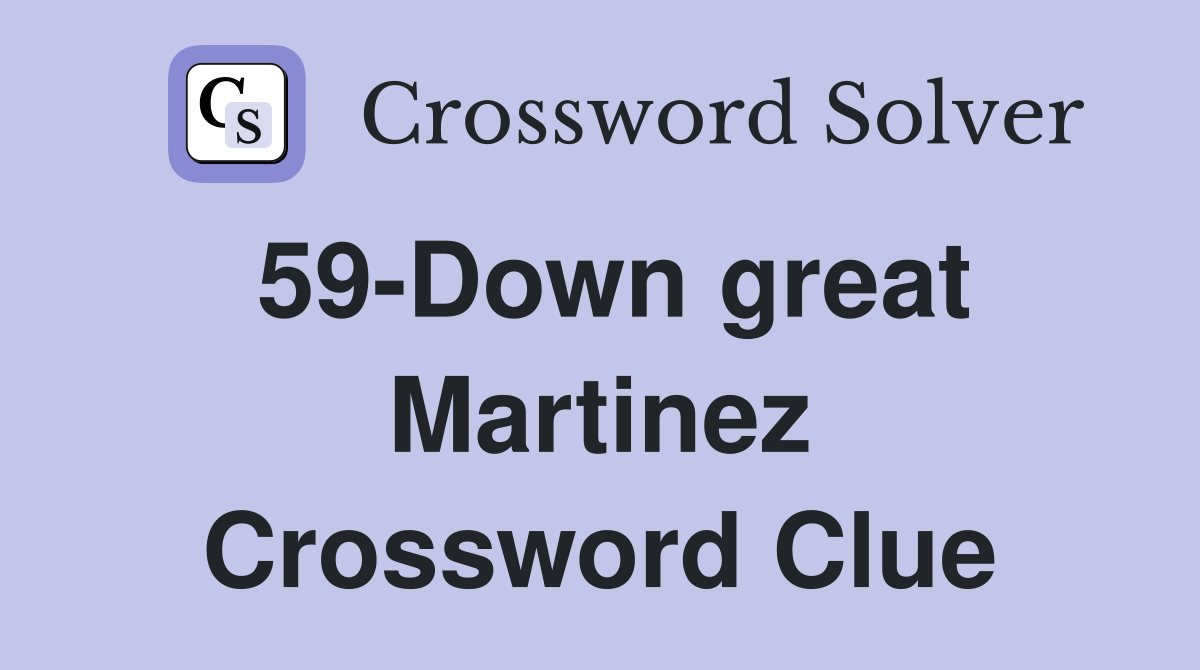 59-Down great Martinez Crossword Clue