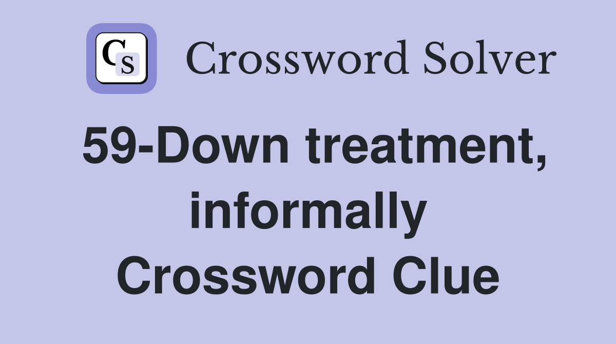 59-Down treatment, informally Crossword Clue
