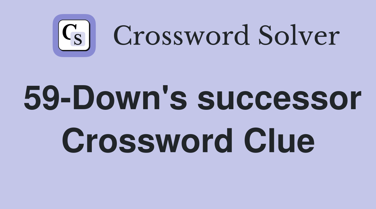 59-Down's successor Crossword Clue