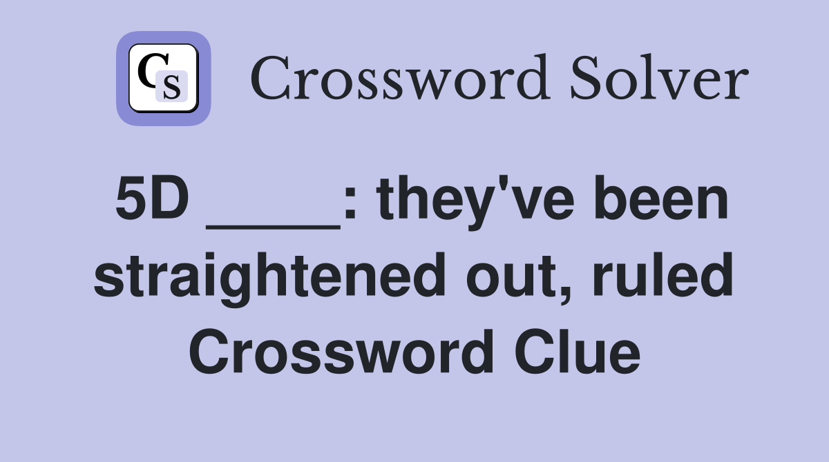 5D ____: they've been straightened out, ruled Crossword Clue