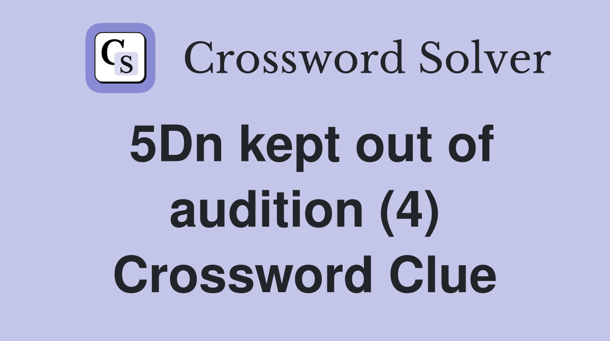 5Dn kept out of audition (4) Crossword Clue