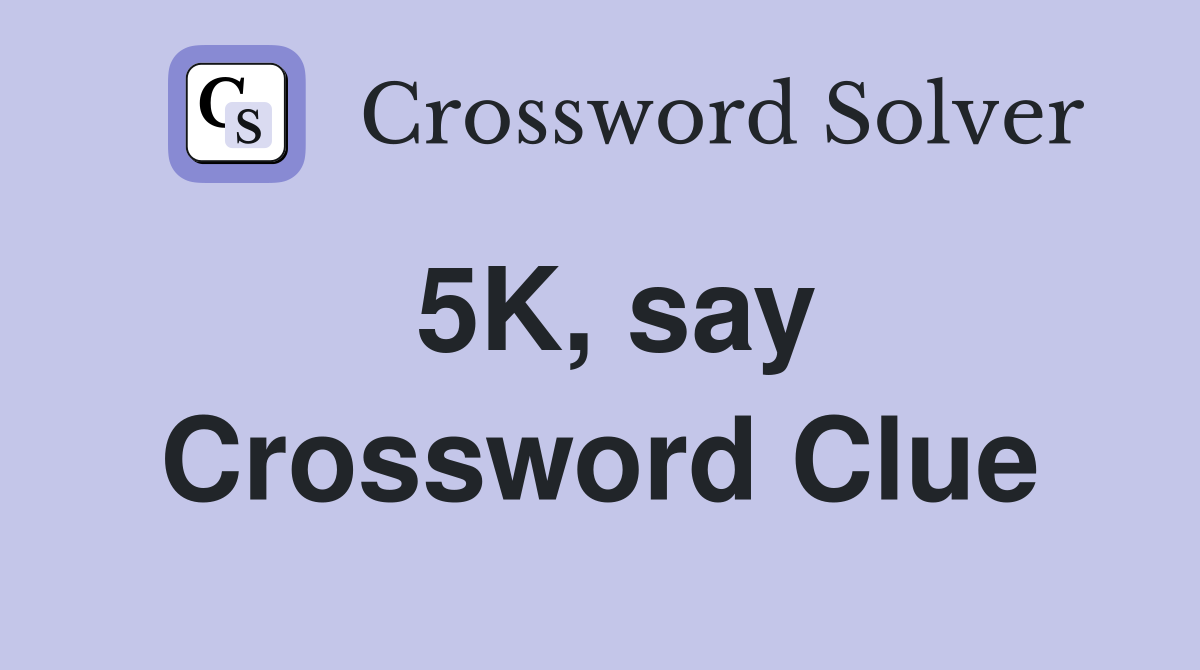 5K, say Crossword Clue