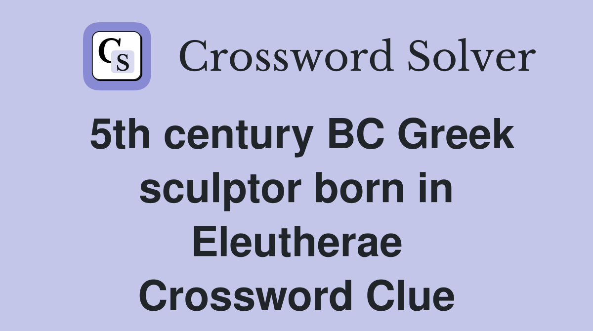 5th century BC Greek sculptor born in Eleutherae Crossword Clue