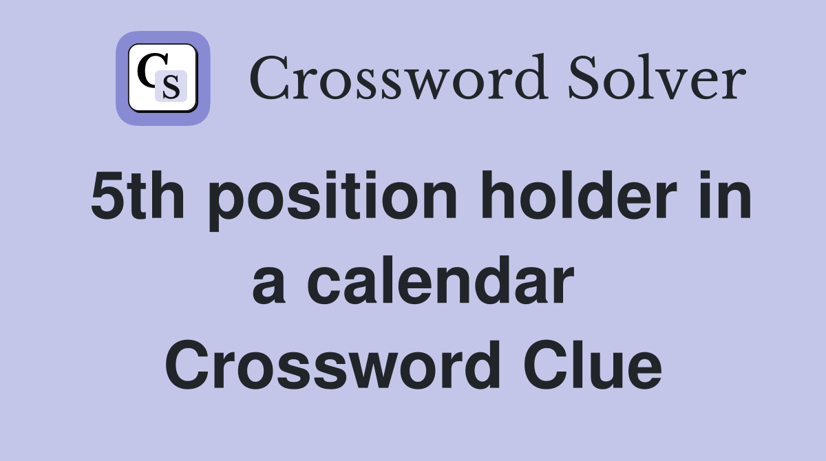 5th position holder in a calendar Crossword Clue
