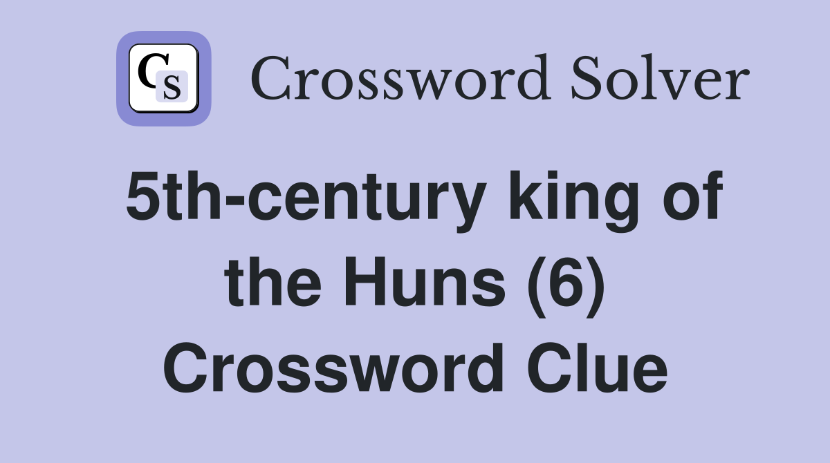5th-century king of the Huns (6) Crossword Clue