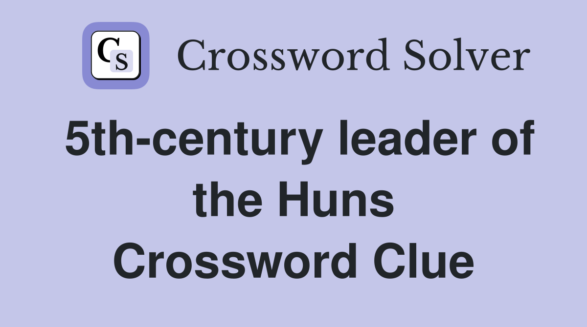 5th-century leader of the Huns Crossword Clue