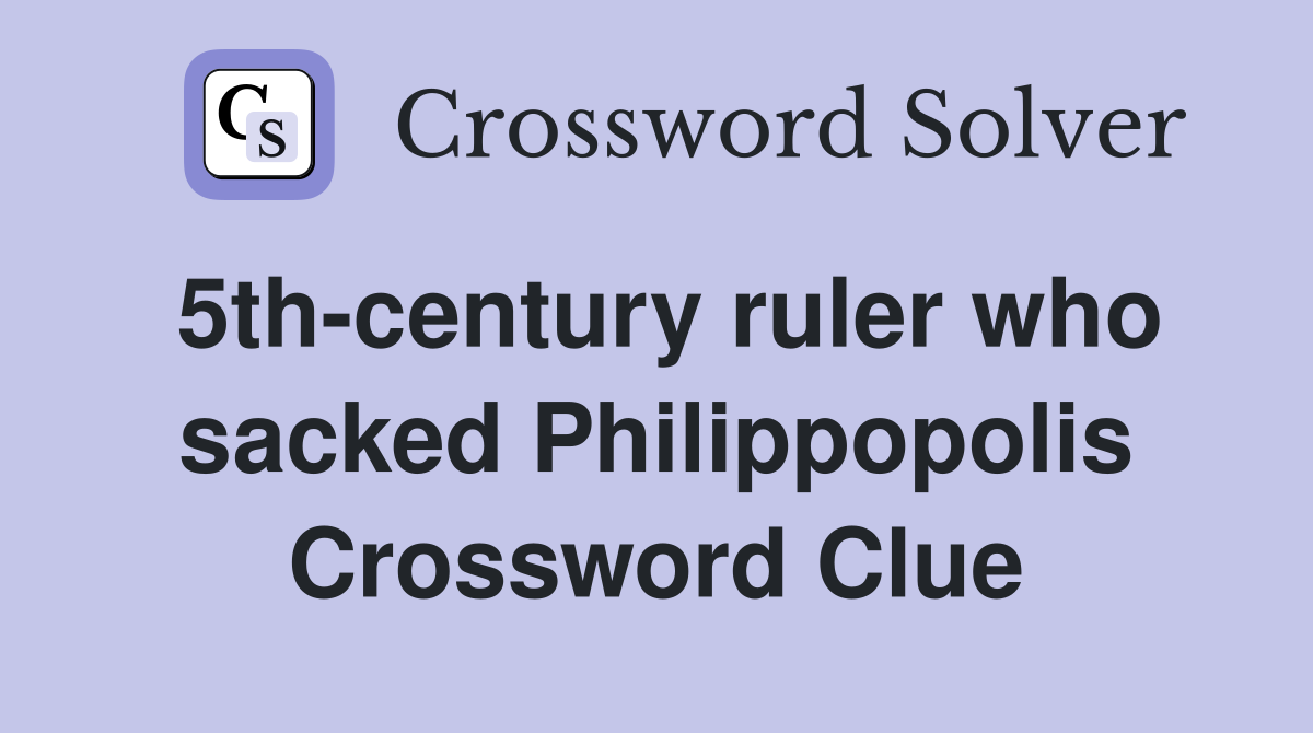 5th-century ruler who sacked Philippopolis Crossword Clue