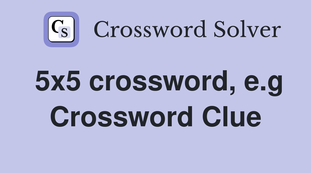 5x5 crossword, e.g Crossword Clue