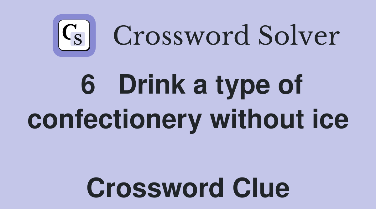 6   Drink a type of confectionery without ice  Crossword Clue