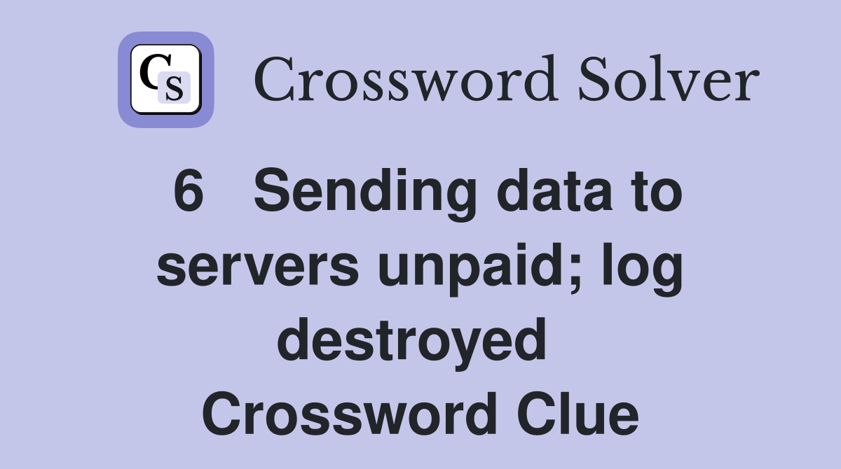 6   Sending data to servers unpaid; log destroyed  Crossword Clue