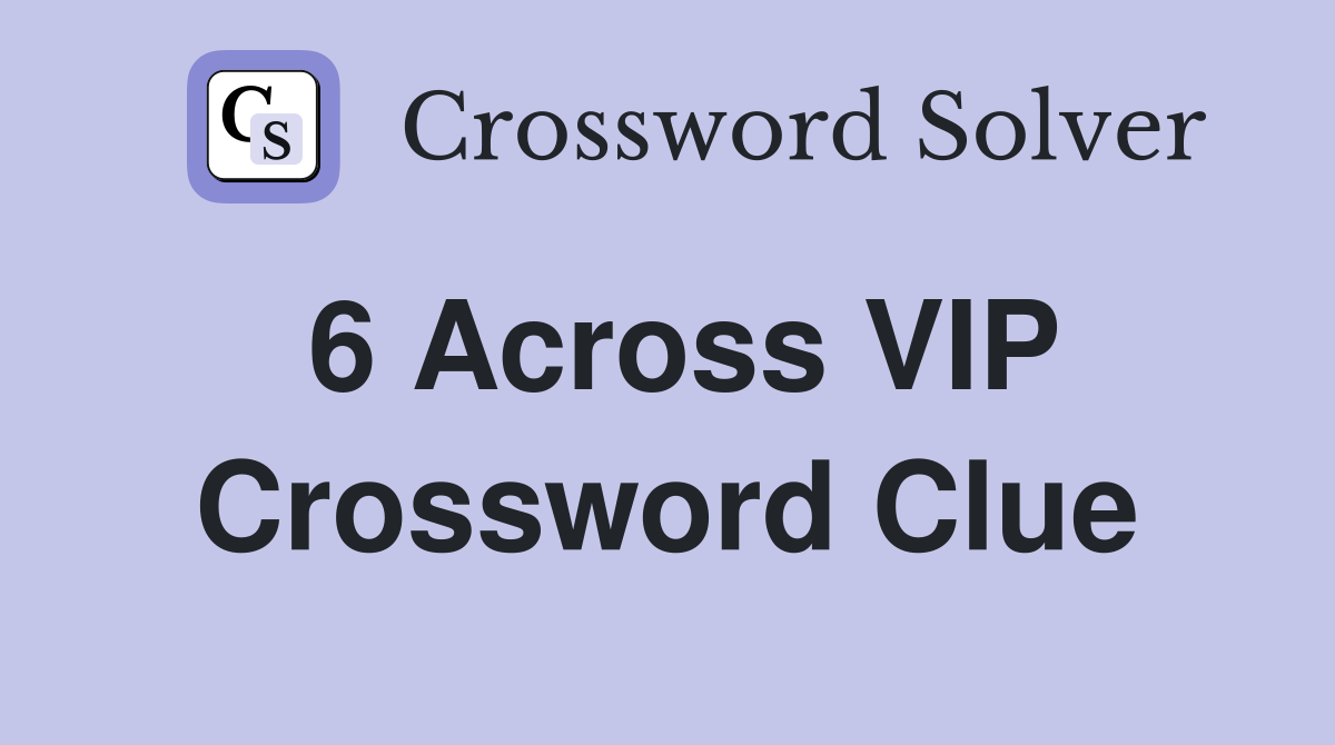 6 Across VIP Crossword Clue