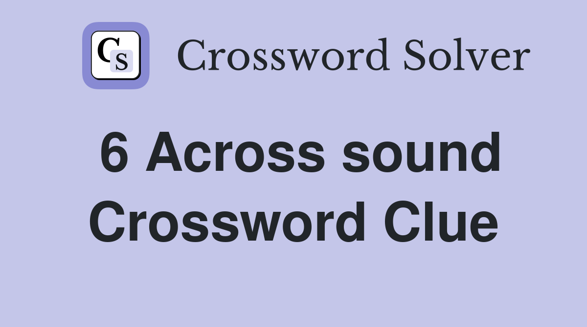 6 Across sound Crossword Clue