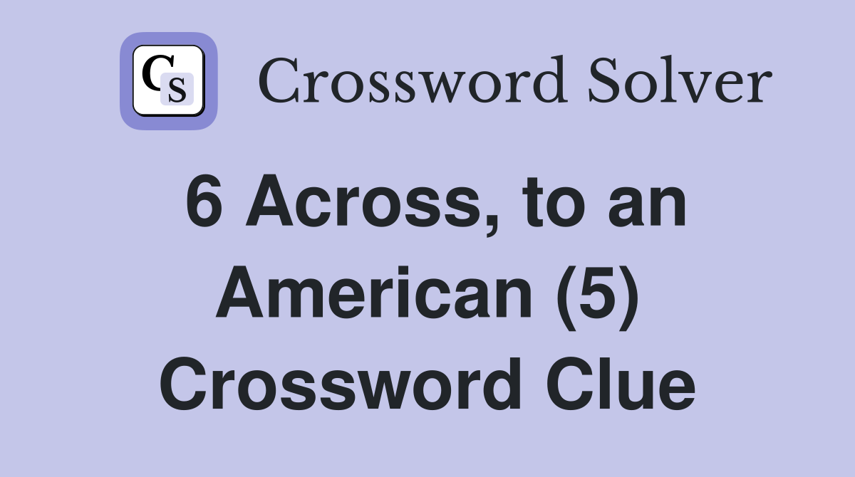 6 Across, to an American (5) Crossword Clue