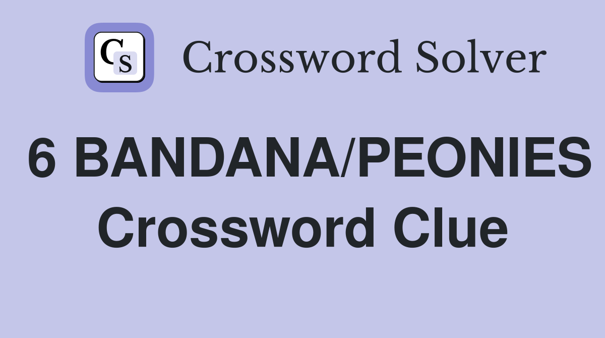6 BANDANA/PEONIES Crossword Clue