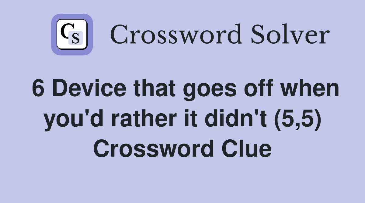 6 Device that goes off when you'd rather it didn't (5,5) Crossword Clue