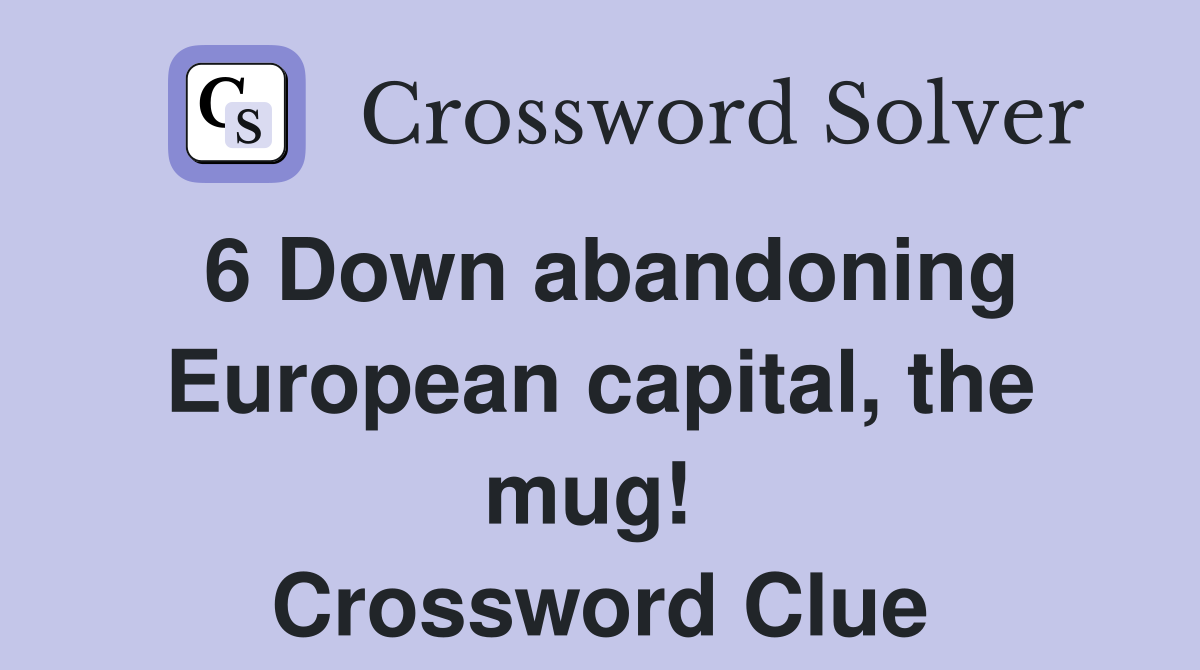 6 Down abandoning European capital, the mug!  Crossword Clue