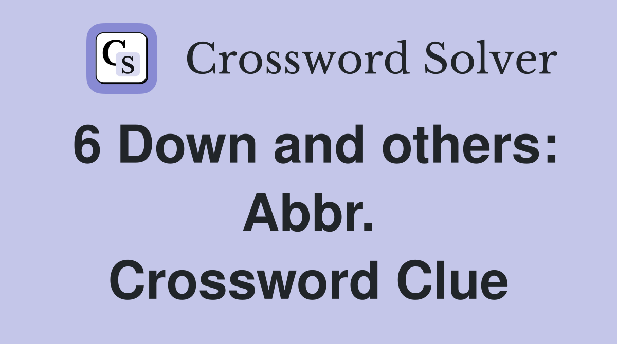 6 Down and others: Abbr. Crossword Clue