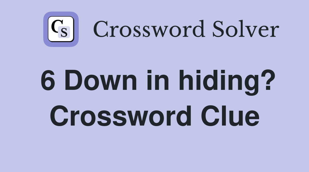 6 Down in hiding? Crossword Clue