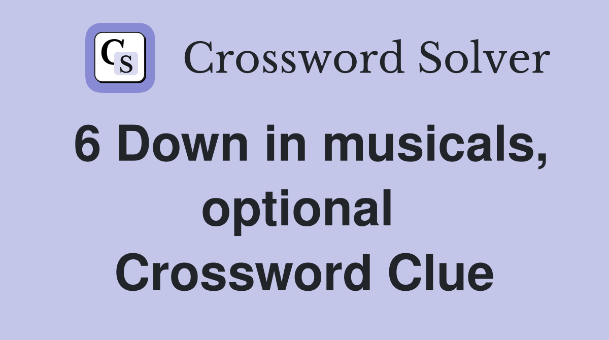 6 Down in musicals, optional  Crossword Clue