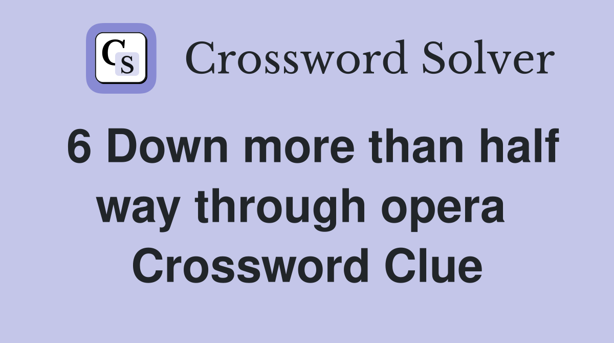 6 Down more than half way through opera  Crossword Clue