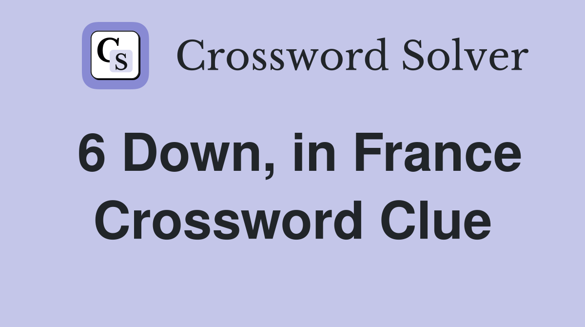 6 Down, in France Crossword Clue