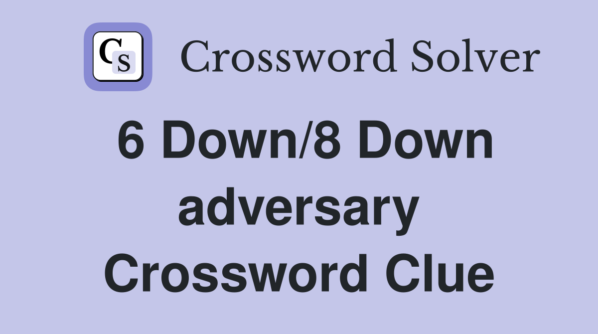 6 Down/8 Down adversary Crossword Clue