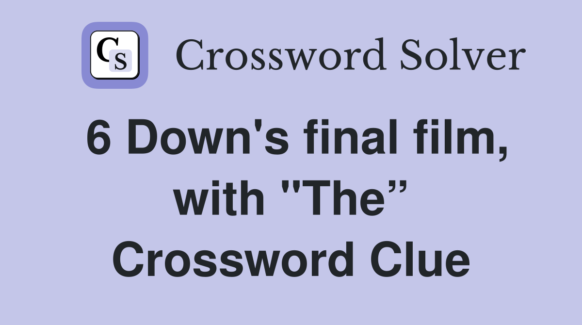 6 Down's final film, with "The” Crossword Clue