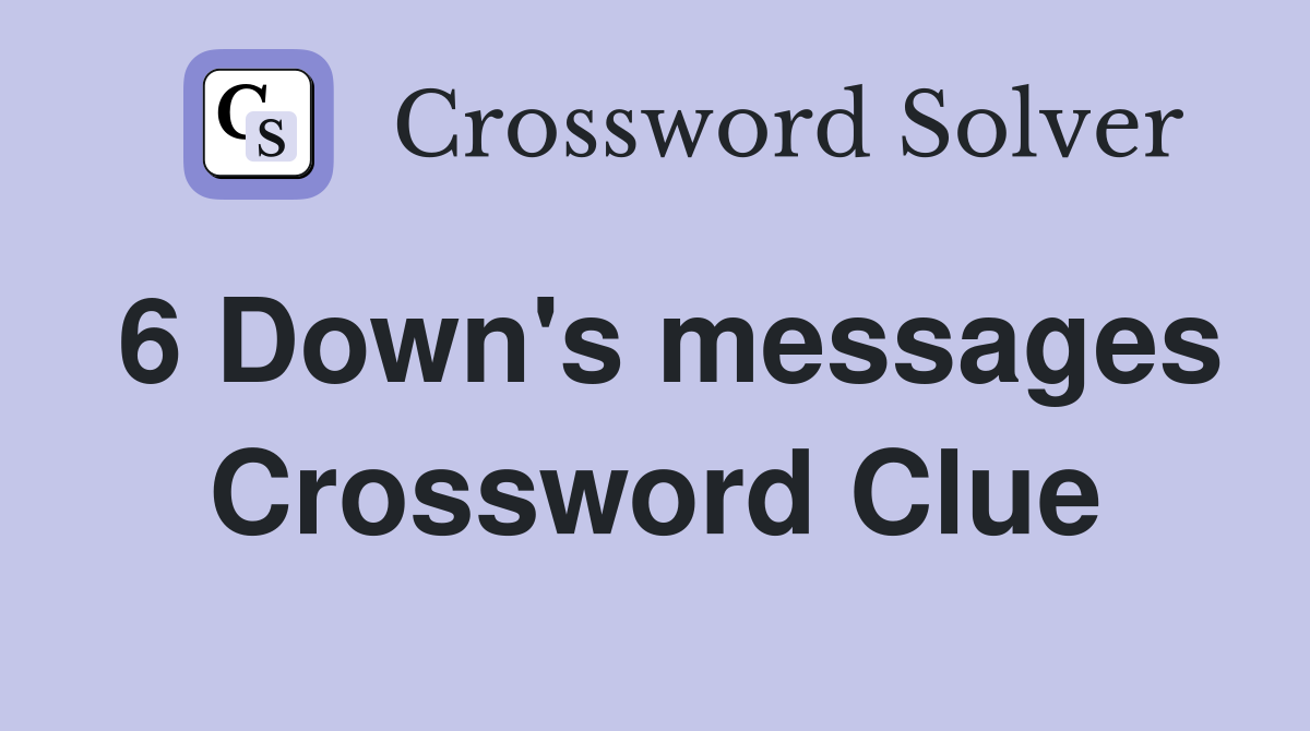 6 Down's messages Crossword Clue