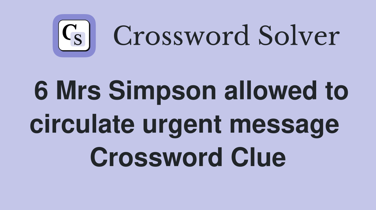 6 Mrs Simpson allowed to circulate urgent message  Crossword Clue