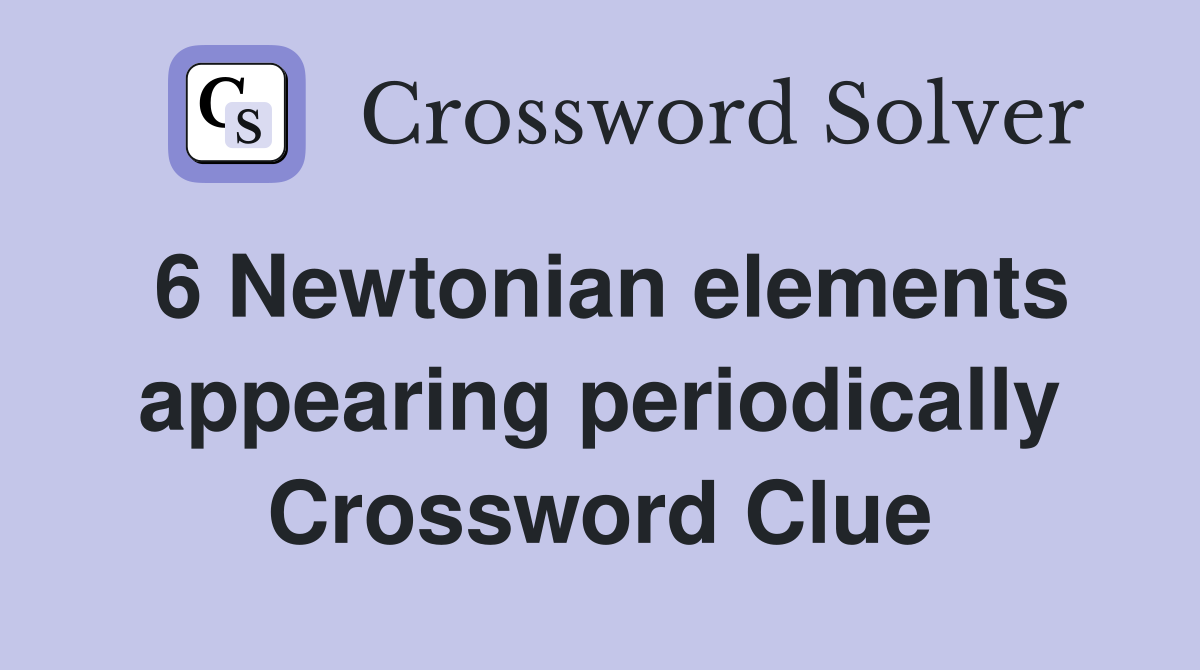 6 Newtonian elements appearing periodically Crossword Clue