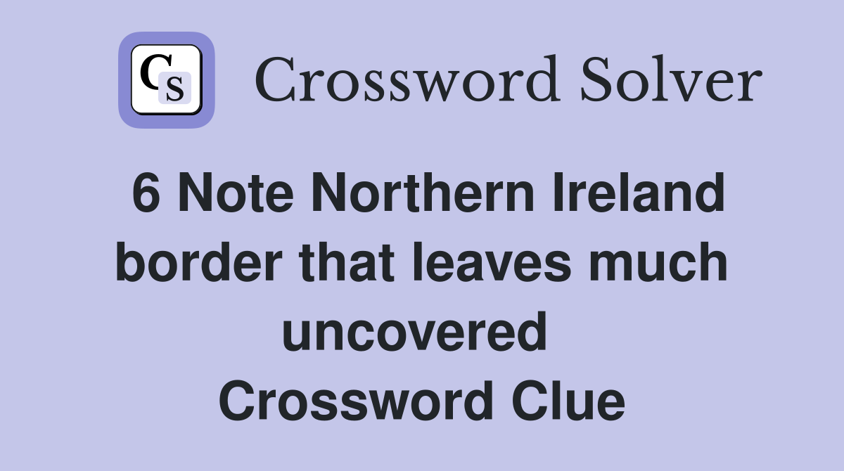 6 Note Northern Ireland border that leaves much uncovered  Crossword Clue