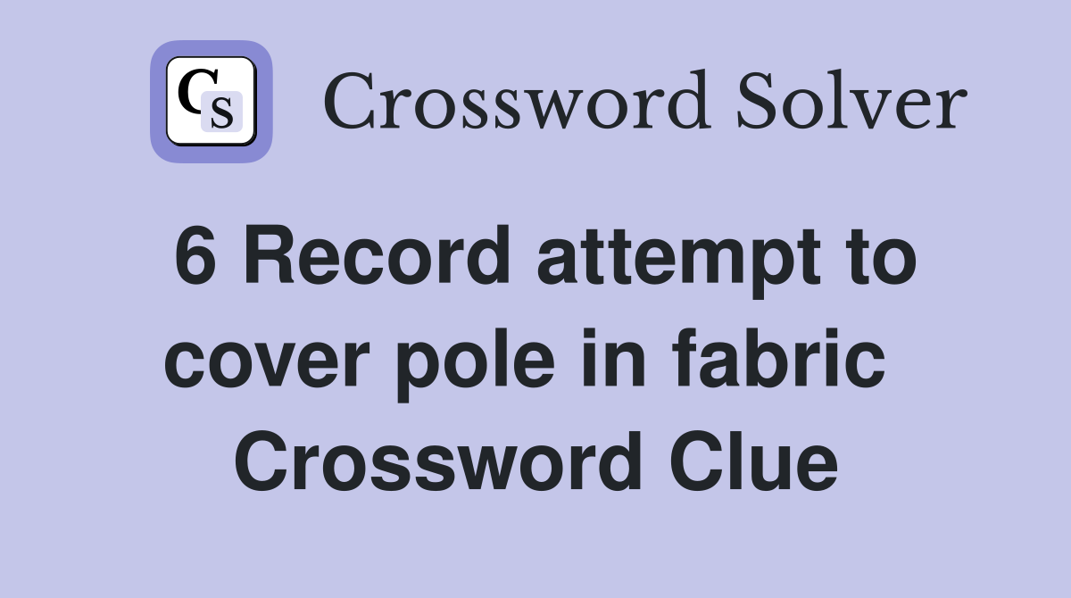 6 Record attempt to cover pole in fabric  Crossword Clue
