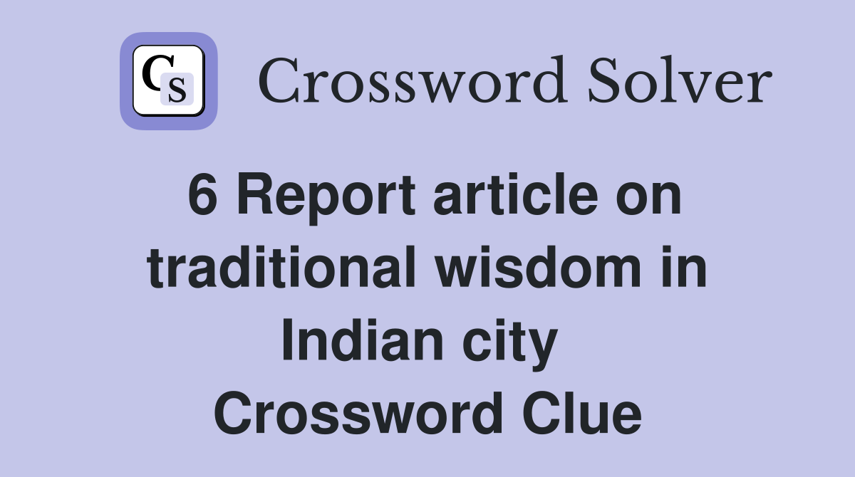 6 Report article on traditional wisdom in Indian city  Crossword Clue