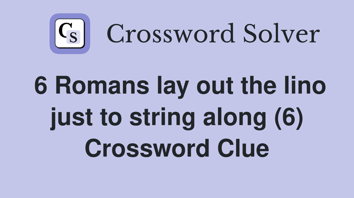 6 Romans lay out the lino just to string along (6) Crossword Clue