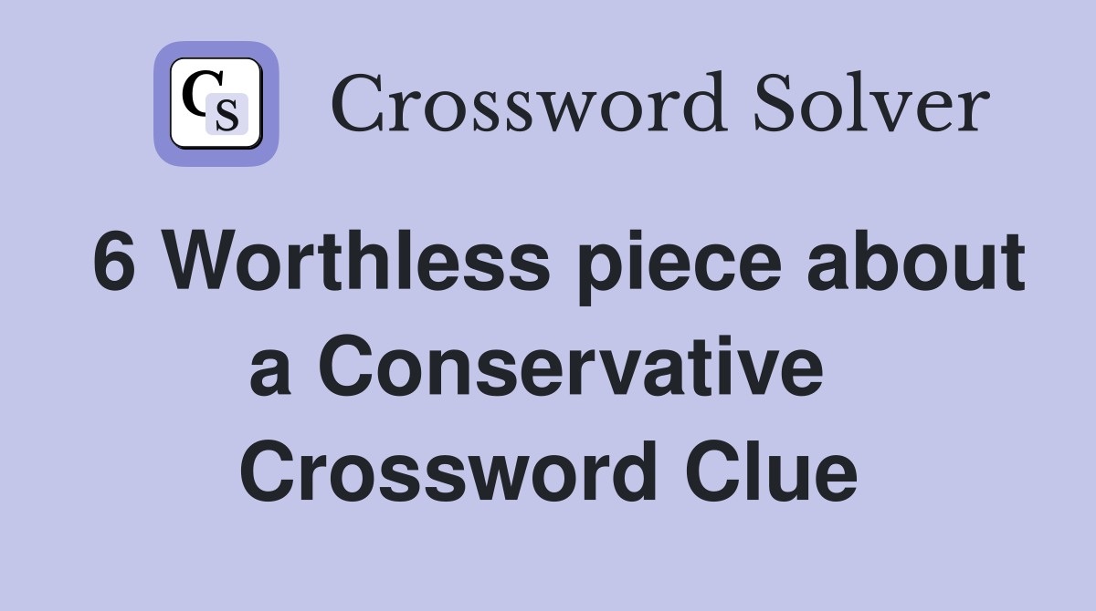 6 Worthless piece about a Conservative 
 Crossword Clue