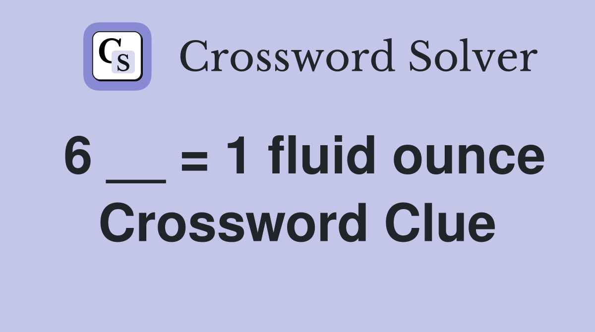 6 __ = 1 fluid ounce Crossword Clue
