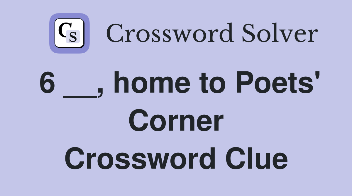 6 __, home to Poets' Corner Crossword Clue