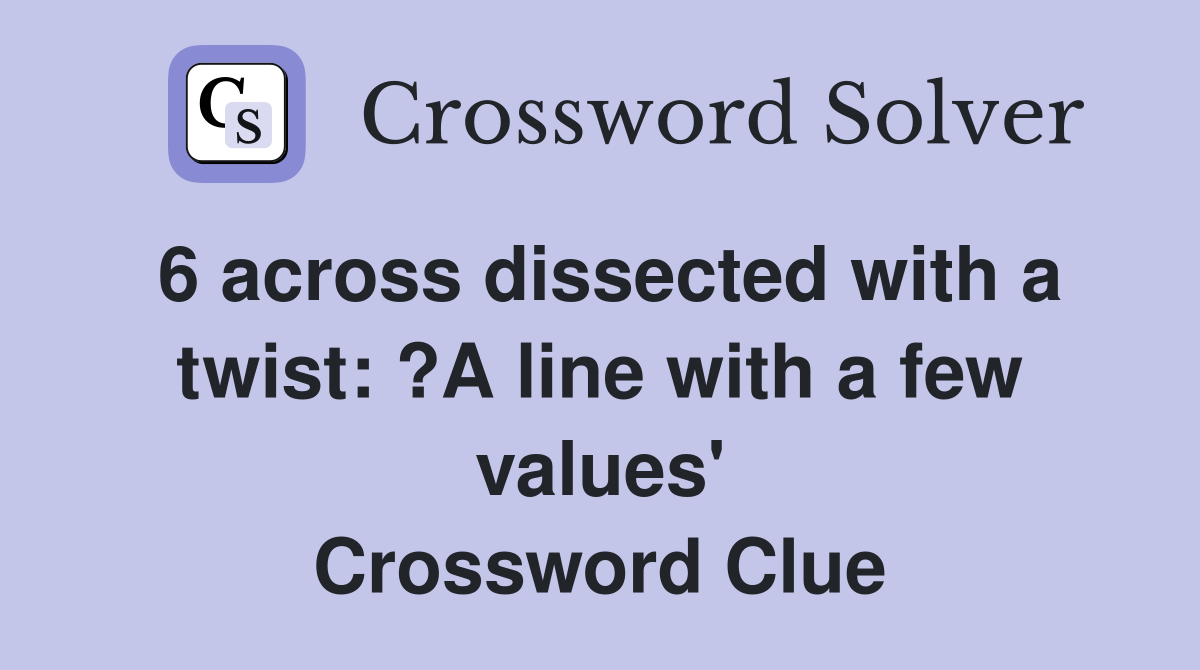 6 across dissected with a twist: ?A line with a few values' Crossword Clue