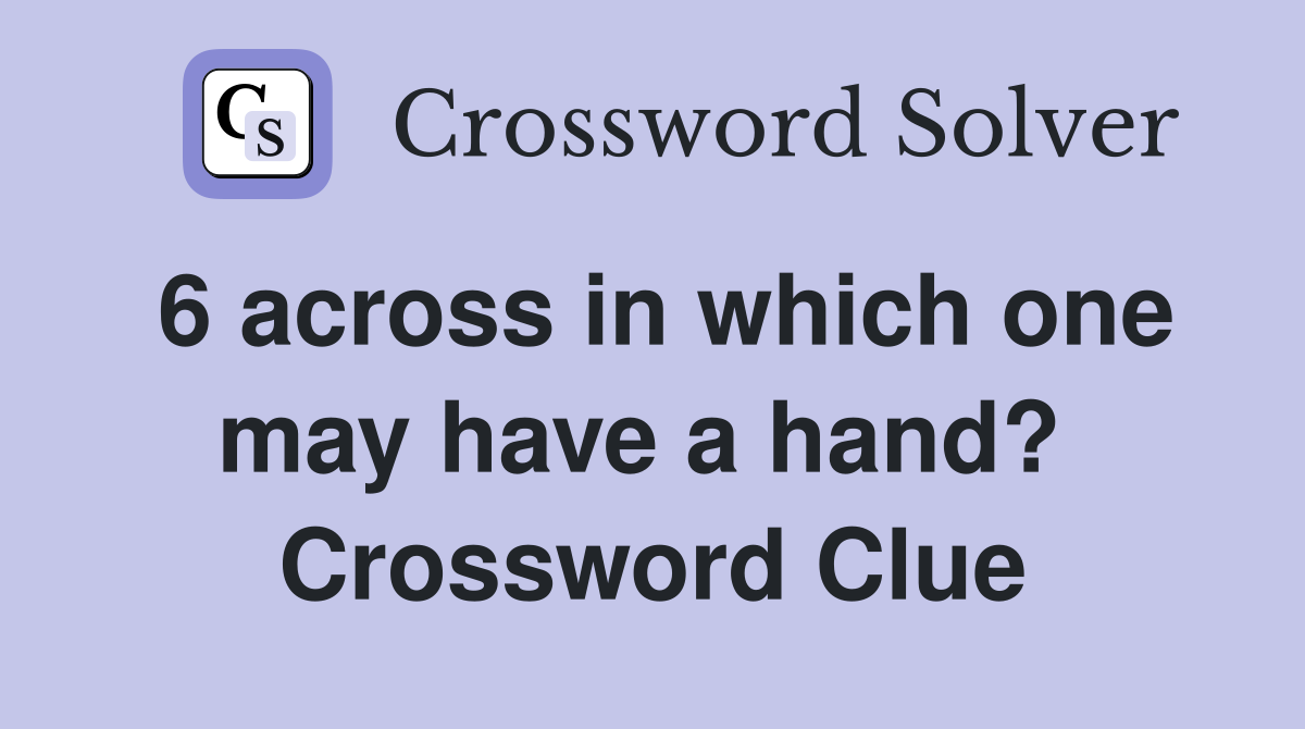 6 across in which one may have a hand?  Crossword Clue