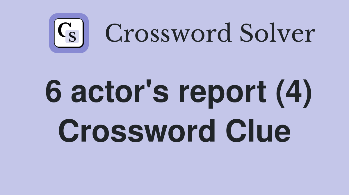 6 actor's report (4) Crossword Clue