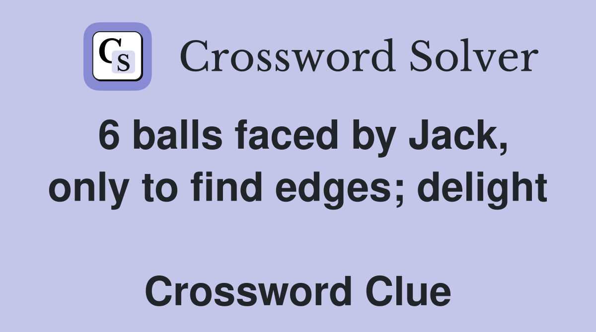 6 balls faced by Jack, only to find edges; delight  Crossword Clue